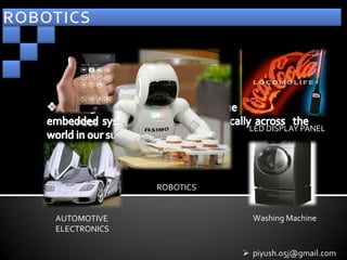 i-PODS     AUTOMATIC DOORS    LED DISPLAY PANEL




                 ROBOTICS


AUTOMOTIVE                        Washing Machine
ELECTRONICS

                                 piyush.05j@gmail.com
 