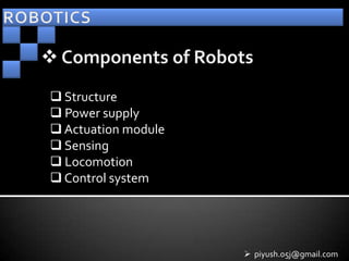  Structure
 Power supply
 Actuation module
 Sensing
 Locomotion
 Control system




                      piyush.05j@gmail.com
 