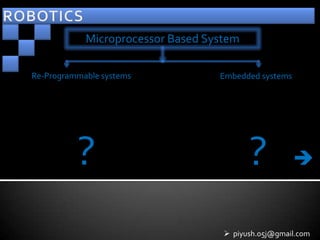 Microprocessor Based System

Re-Programmable systems            Embedded systems




          ?                               ?           


                                     piyush.05j@gmail.com
 