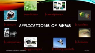 APPLICATIONS OF MEMS
In medicines In smartphones
In sensors In satalites
In automotives In boimems
As gyroscopes In military products 5/6/2015Department of electronics engineering
 