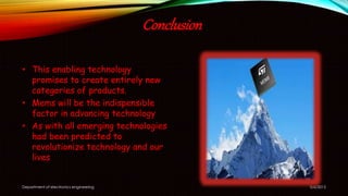 Conclusion
• This enabling technology
promises to create entirely new
categories of products.
• Mems will be the indispensible
factor in advancing technology
• As with all emerging technologies
had been predicted to
revolutionize technology and our
lives
5/6/2015Department of electronics engineering
 