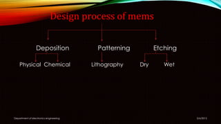 5/6/2015Department of electronics engineering
Deposition Patterning Etching
Physical Chemical Lithography Dry Wet
Design process of mems
 