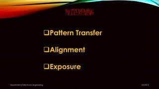 PATTERENING
Pattern Transfer
Alignment
Exposure
5/6/2015Department of electronics engineering
 
