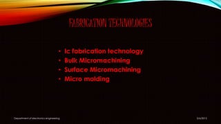 FABRICATION TECHNOLOGIES
• Ic fabrication technology
• Bulk Micromachining
• Surface Micromachining
• Micro molding
5/6/2015Department of electronics engineering
 