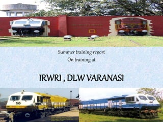 Summer training report 
On training at 
IRWRI , DLW VARANASI 
 