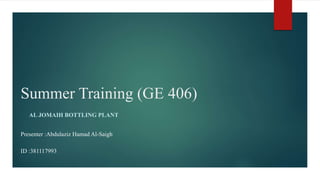 Summer Training (GE 406)
AL JOMAIH BOTTLING PLANT
Presenter :Abdulaziz Hamad Al-Saigh
ID :381117993
 