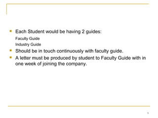    Each Student would be having 2 guides:
    Faculty Guide
    Industry Guide
   Should be in touch continuously with faculty guide.
   A letter must be produced by student to Faculty Guide with in
    one week of joining the company.




                                                                    5
 