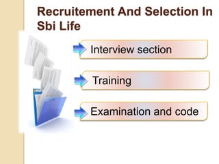 Recruitement And Selection In 
Sbi Life 
Interview section 
Training 
Examination and code 
 