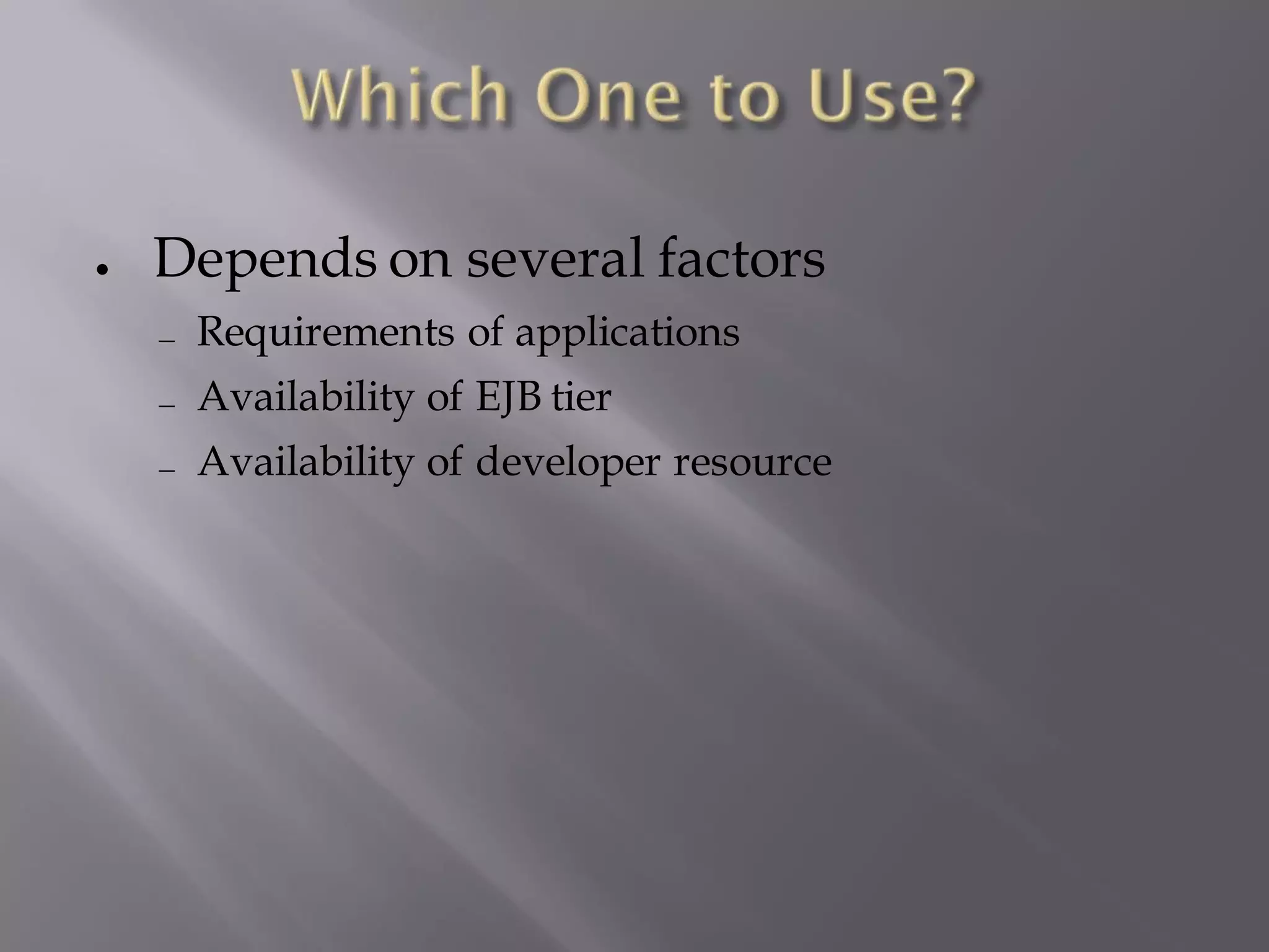 ●   Depends on several factors
     Requirements of applications
     Availability of EJB tier
     Availability of developer resource
 