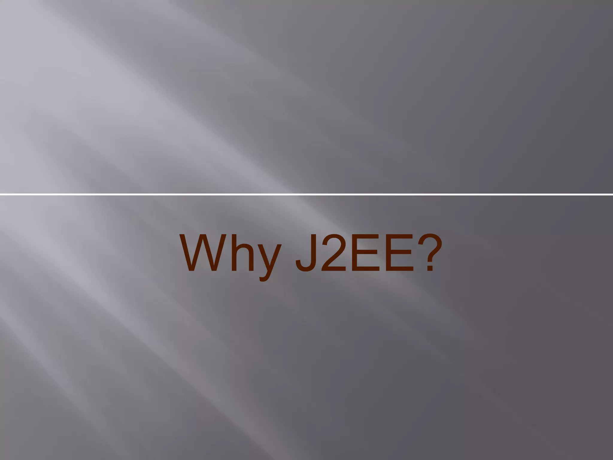 Why J2EE?
 