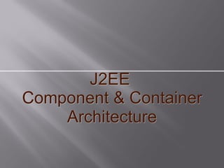 J2EE
Component & Container
    Architecture
 