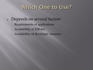●   Depends on several factors
     Requirements of applications
     Availability of EJB tier
     Availability of developer resource
 