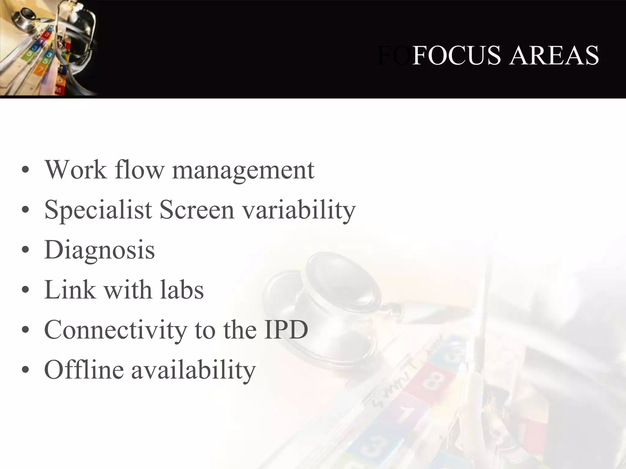 FOFOCUS AREAS
• Work flow management
• Specialist Screen variability
• Diagnosis
• Link with labs
• Connectivity to the IPD
• Offline availability
 