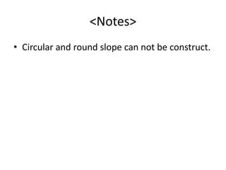 <Notes>
• Circular and round slope can not be construct.
 
