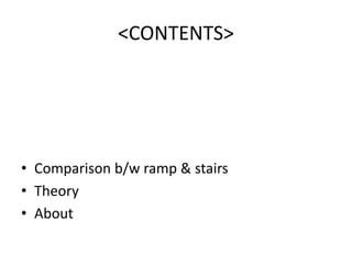 <CONTENTS>
• Comparison b/w ramp & stairs
• Theory
• About
 