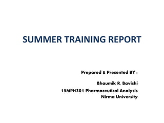 SUMMER TRAINING REPORT
Prepared & Presented BY :
Bhaumik R. Bavishi
15MPH301 Pharmaceutical Analysis
Nirma University
 
