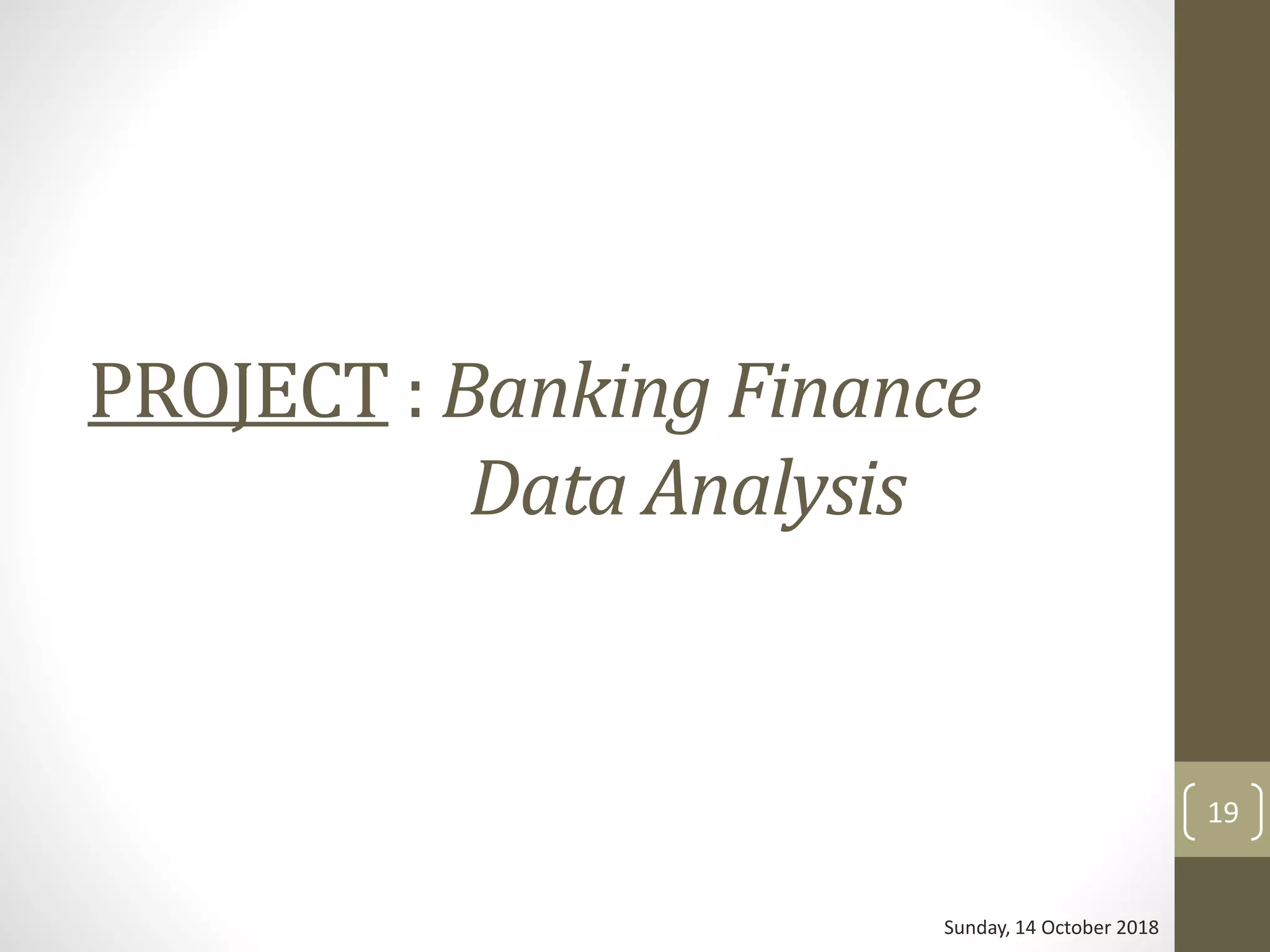 PROJECT : Banking Finance
Data Analysis
Sunday, 14 October 2018
19
 