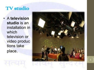 TV studio
• A television
  studio is an
  installation in
  which
  television or
  video produc
  tions take
  place.

                    5
 
