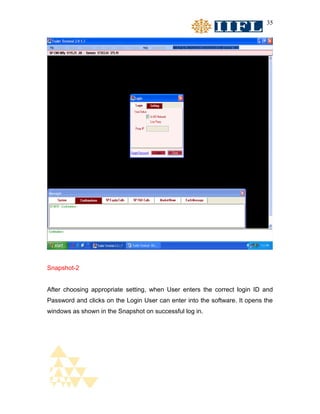 35




Snapshot-2


After choosing appropriate setting, when User enters the correct login ID and
Password and clicks on the Login User can enter into the software. It opens the
windows as shown in the Snapshot on successful log in.
 