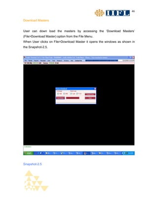 46


Download Masters


User can down load the masters by accessing the ‘Download Masters’
(File>Download Master) option from the File Menu.
When User clicks on File>Download Master it opens the windows as shown in
the Snapshot-2.5.




Snapshot-2.5
 
