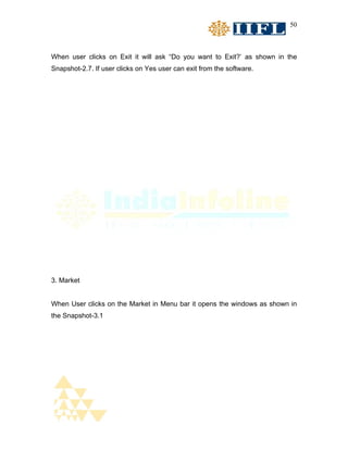 50



When user clicks on Exit it will ask “Do you want to Exit?’ as shown in the
Snapshot-2.7. If user clicks on Yes user can exit from the software.




3. Market


When User clicks on the Market in Menu bar it opens the windows as shown in
the Snapshot-3.1
 