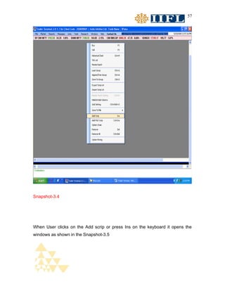 57




Snapshot-3.4




When User clicks on the Add scrip or press Ins on the keyboard it opens the
windows as shown in the Snapshot-3.5
 