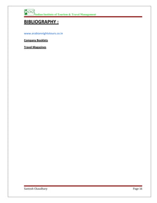 Indian Institute of Tourism & Travel Management
BIBLIOGRAPHY :
www.arabiannightstours.co.in
Company Booklets
Travel Magazines
Santosh Chaudhary Page 16
 