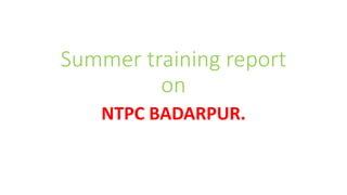 Summer training report
on
NTPC BADARPUR.
 