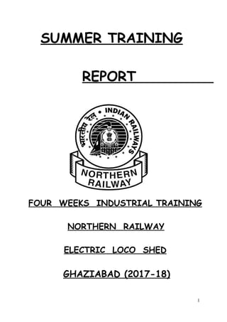 SUMMER TRAINING
REPORT
FOUR WEEKS INDUSTRIAL TRAINING
NORTHERN RAILWAY
ELECTRIC LOCO SHED
GHAZIABAD (2017-18)
1
 