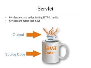 Servlet
• Servlets are java codes having HTML inside.
• Servlets are better then CGI
Output
Source Code
 