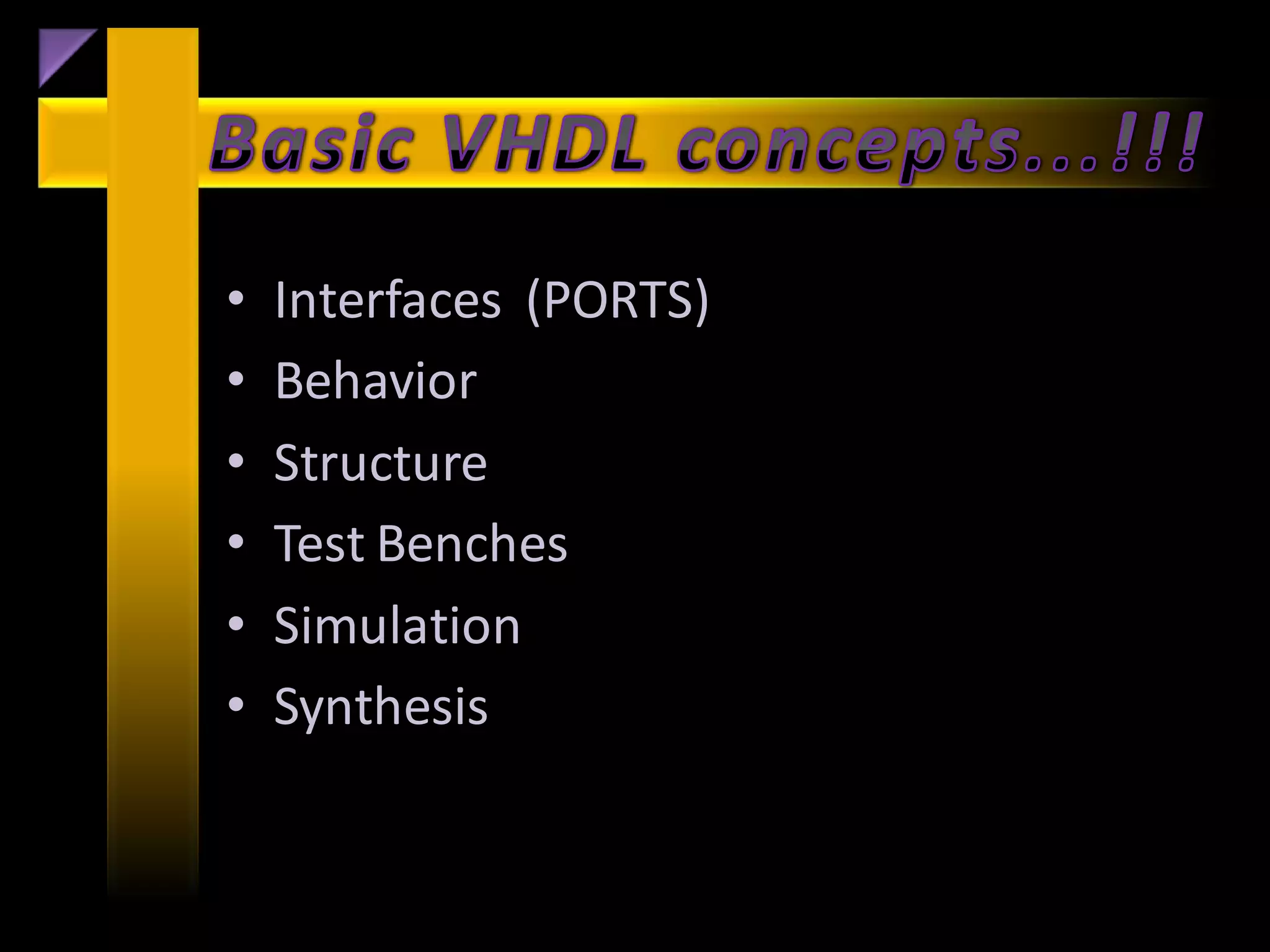 •   Interfaces (PORTS)
•   Behavior
•   Structure
•   Test Benches
•   Simulation
•   Synthesis
 