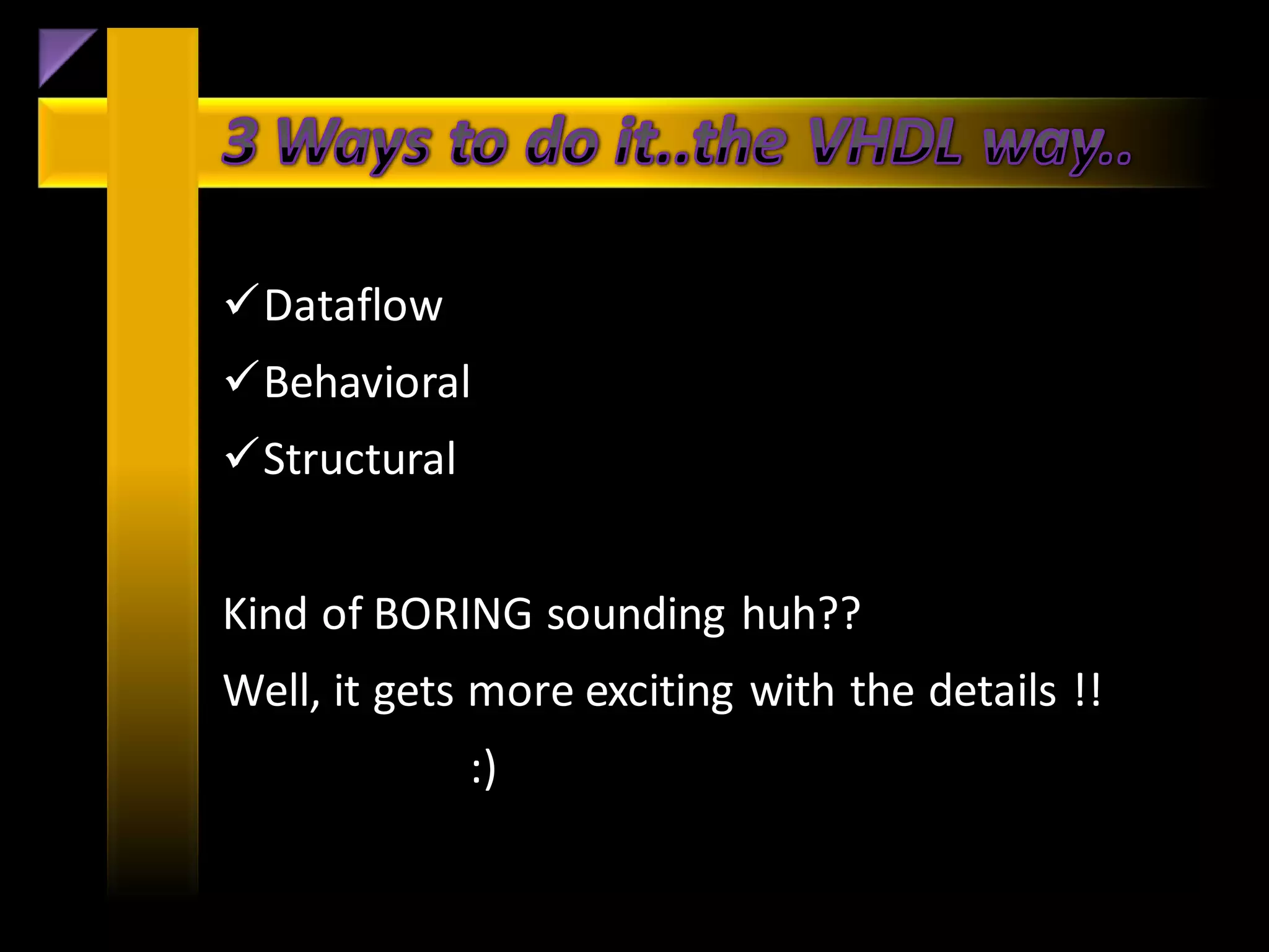 Dataflow
Behavioral
Structural


Kind of BORING sounding huh??
Well, it gets more exciting with the details !!
              :)
 