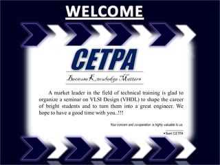 A market leader in the field of technical training is glad to
organize a seminar on VLSI Design (VHDL) to shape the career
of bright students and to turn them into a great engineer. We
hope to have a good time with you..!!!

                                Your concern and co-operation is highly valuable to us.
                                                                         ___________
                                                                        Team CETPA
 