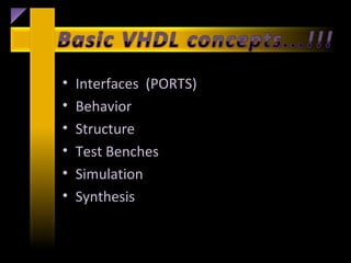 •   Interfaces (PORTS)
•   Behavior
•   Structure
•   Test Benches
•   Simulation
•   Synthesis
 