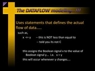Uses statements that defines the actual
flow of data.....
 such as,
    x <= y    -- this is NOT less than equal to
               -- told you its not C

    this assigns the Boolean signal x to the value of
      Boolean signal y... i.e. x = y
    this will occur whenever y changes....
 
