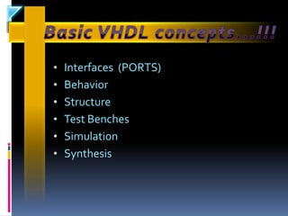 • Interfaces (PORTS)
• Behavior
• Structure
• Test Benches
• Simulation
• Synthesis
 