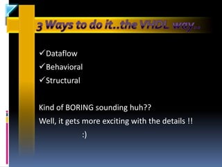 Dataflow
Behavioral
Structural


Kind of BORING sounding huh??
Well, it gets more exciting with the details !!
              :)
 