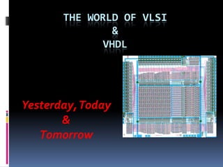 THE WORLD OF VLSI
               &
             VHDL




Yesterday, Today
       &
   Tomorrow
 