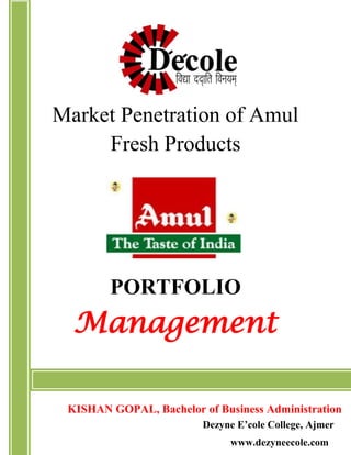 1
Market Penetration of Amul
Fresh Products
PORTFOLIO
Management
KISHAN GOPAL, Bachelor of Business Administration
Dezyne E’cole College, Ajmer
www.dezyneecole.com
 