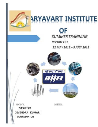 SUMMERTRANINING
REPORT FILE
22 MAY 2015 – 5 JULY 2015
SUBMITED TO: SUBMITED BY:
SASHI SIR
DEVENDRA KUMAR
COORDINATOR
153862104646
III YEAR
ARYAVART INSTITUTE
OF
 