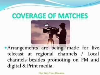 Arrangements are being made for live
telecast at regional channels / Local
channels besides promoting on FM and
digital & Print media.
 