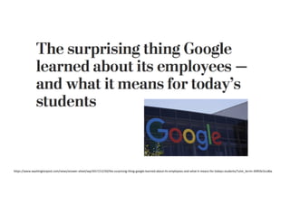 https://www.washingtonpost.com/news/answer-sheet/wp/2017/12/20/the-surprising-thing-google-learned-about-its-employees-and-what-it-means-for-todays-students/?utm_term=.83f03c5ccd6a
 