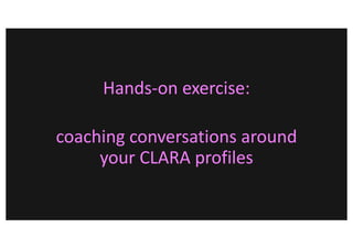 Hands-on exercise:
coaching conversations around
your CLARA profiles
 