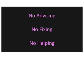 No Advising
No Fixing
No Helping
 