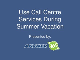 Use Call Centre
Services During
Summer Vacation
Presented by:
 