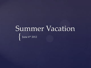 Summer Vacation
{   June 6th 2012
 