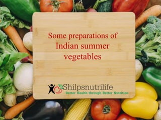 Some preparations of
Indian summer
vegetables
 