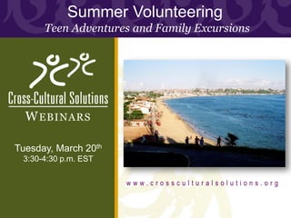 Summer Volunteering
      Teen Adventures and Family Excursions




  W EBINARS

Tuesday, March 20th
 3:30-4:30 p.m. EST

                      www.crossculturalsolutions.org
 