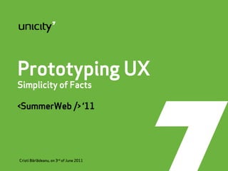Prototyping UX
Simplicity of Facts

<SummerWeb /> ‘11




Cristi Bârlãădeanu, on 3rd of June 2011
 