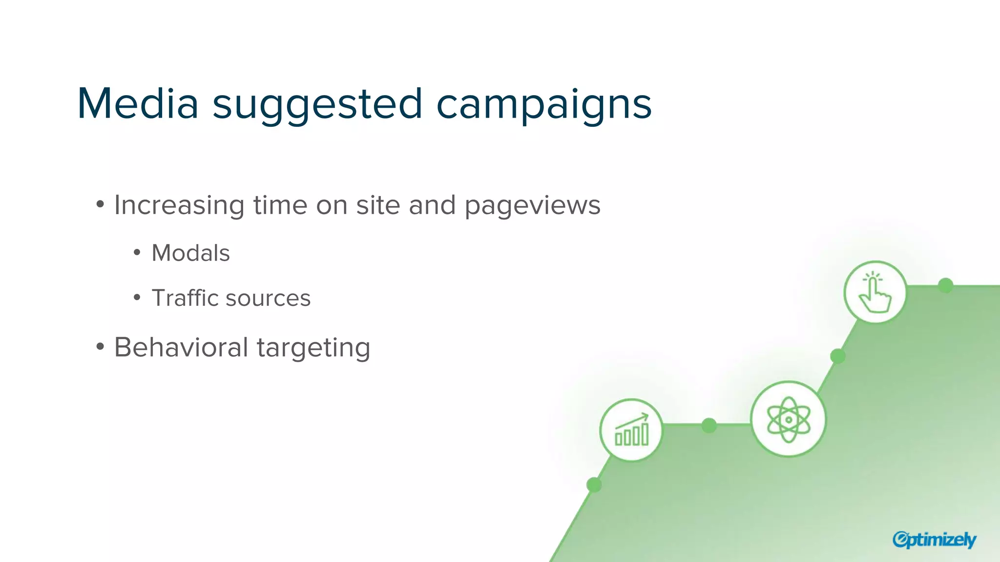 Media suggested campaigns
• Increasing time on site and pageviews
• Modals
• Traffic sources
• Behavioral targeting
 